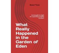 What Really Happened in the Garden of Eden: As brought to light on a journey to Alpha Centauri