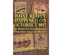 What Really Happened on October 5, 1892: An Attempt at an Accurate Account of the Dalton Gang and Coffeyville