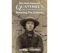 What Really Happened? Quantrill’s Raid on Lawrence, Kansas: Revisiting The Evidence