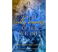What Really Happens After We Die: (There Will Be Hugs in Heaven)