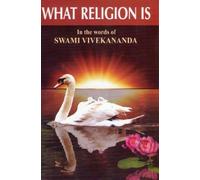 What Religion Is: In the Words of Swami Vivekananda