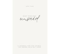 What Remained Unsaid: A guided journal for unspoken thoughts, quiet grief, emotional honesty, and letting go without healing
