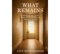 WHAT REMAINS: A MEMOIR OF LOVE, LOSS AND LEARNING TO LIVE AGAIN