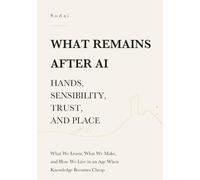 What Remains After AI - Hands, Sensibility, Trust, and Place: What We Learn, What We Make, and How We Live in an Age When Knowledge Becomes Cheap