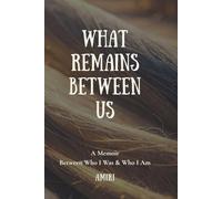 What Remains Between Us: A Memoir Between Who I Was & Who I Am