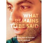 What Remains To Be Said : Aphorisms: New & Selected