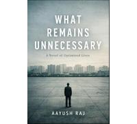 What Remains Unnecessary: A Novel of Optimized Lives
