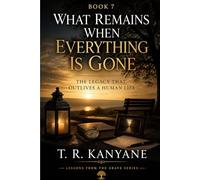 What Remains When Everything Is Gone: The Legacy That Outlives a Human Life: 7 (Lessons from the Grave)