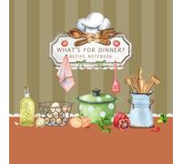 What’s for Dinner?: Blank Recipe Notebook to Write and Organize Your Favorite Homemade Meals, Family Recipes, and Weeknight Staples