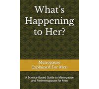 What’s Happening to Her?: A Science-Based Guide to Menopause and Perimenopause for Men