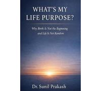 What’s My Life Purpose?: Why Birth Is Not the Beginning and Life Is Not Random