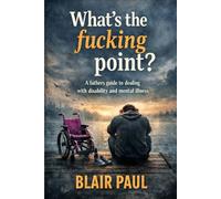 What’s the fucking point?: A father’s guide to dealing with disability and mental illness.