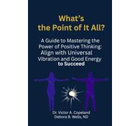 What’s the Point of It All?: A Guide to Mastering the Power of Positive Thinking: Align with Universal Vibration and Good Energy to Succeed