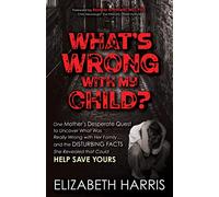 What’s Wrong with My Child?: One Mother’s Desperate Quest to Uncover What Was Really Wrong with Her Family ... and The Disturbing Facts She Revealed that Could Help Save Yours