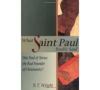What Saint Paul Really Said: Was Paul of Tarsus the Real Founder of Christianity?