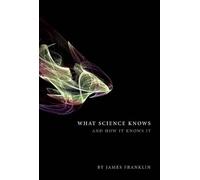 What Science Knows and how it knows it