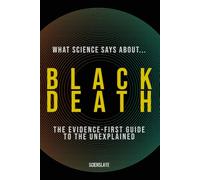 What Science Says About... Black Death: The Evidence-First Guide to the Unexplained: 4 (What Science Says About... Outbreaks & Pathogens - Volume 4)