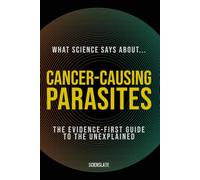 What Science Says About... Cancer-Causing Parasites: The Evidence-First Guide to the Unexplained (What Science Says About... Cancer and the Body - Volume 8)