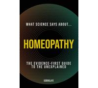 What Science Says About... Homeopathy: The Evidence-First Guide for the Modern Wellness Seeker (What Science Says About... Holistic Wellness - Volume 7)