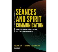 What Science Says About... Séances and Spirit Communication: The Evidence-First Guide to the Unexplained: 1 (What Science Says About... Ghosts & Hauntings - Volume 9)