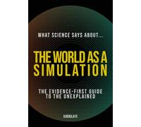 What Science Says About... The World as a Simulation (What Science Says About... The Nature of Reality - Volume 2)