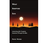 What Scripture Says: Answering Life's Toughest Questions Through the Bible
