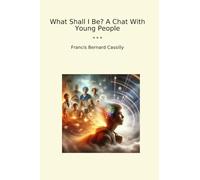 What Shall I Be? A Chat With Young People (Classic Books)