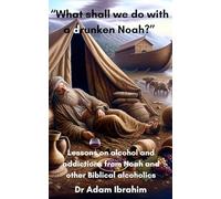 What shall we do with a drunken Noah?: Lessons on alcohol and addictions from Noah and other Biblical alcoholics (Health lessons from Bible Heroes)