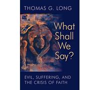 What Shall We Say?: Evil, Suffering, and the Crisis of Faith
