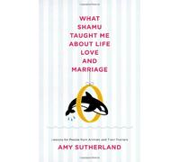 What Shamu Taught Me About Love and Marriage: Lessons for People from Animals and Their Trainers