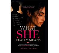 WHAT SHE REALLY MEANS: Understanding Women's Needs, Emotions, and the Unspoken Messages Behind Their Words