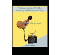 What She Said, What She Meant: A couples guide to active listening and communicating