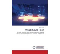 What should I do?: A Study of social work ethics, supervision and the ethical development of social workers. 2nd Edition