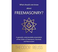 What should one know about Freemasonry?: A generally understandable presentation of the Orders of Freemasons, Illuminati, and Rosicrucians