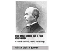 What Social Classes Owe to Each Other (1883): A book on economics, liberty, and sociology.