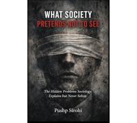 What Society Pretends Not to See: The Hidden Problems Sociology Explains but Never Solves