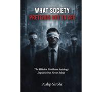 What Society Pretends Not to See: The Hidden Problems Sociology Explains but Never Solves
