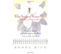 What Southern Women Know: That Every Woman Should: Timeless Secrets to Get Everything You Want in Love, Life, and Work