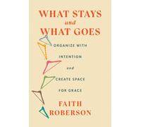 What Stays and What Goes : Organize with Intention and Create Space for Grace