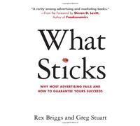 What Sticks: Why Most Advertising Fails and How to Guarantee Yours Succeeds