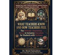 What Teachers Know and How Teachers Feel: The Attitude-Awareness Nexus in Inclusive Education for Students with Dyslexia (READING EVERY CHILD: A ... and the English Language Teacher in India)