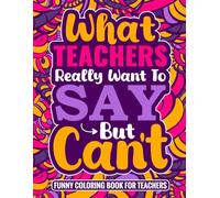 What Teachers Really Want to Say But Can't Coloring Book: Funny Sayings With Relaxing Designs to Color for Teachers