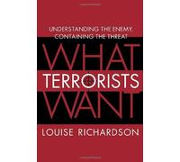 What Terrorists Want: Understanding the Enemy, Containing the Threat: Written by Louise Richardson, 2006 Edition, Publisher: Random House [Hardcover]