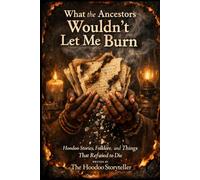 What the Ancestors Wouldn’t Let Me Burn: Hoodoo Stories, Folklore, and Things That Refused to Die