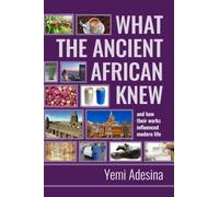 What the Ancient African Knew and how their works influenced modern life: What the Ancient African Knew