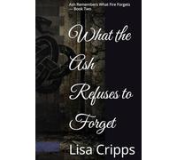 What the Ash Refuses to Forget: Ash Remembers What Fire Forgets - Book Two