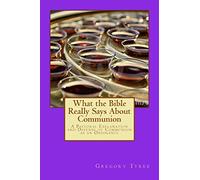 What the Bible Really Says About Communion: A Pastoral Explanation and Defense of Communion as an Ordinance