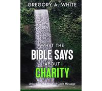 WHAT THE BIBLE SAYS ABOUT CHARITY: Unlocking The Heart Of God's Message
