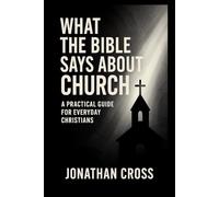 What the Bible Says About Church: A Practical Guide For Everyday Christians