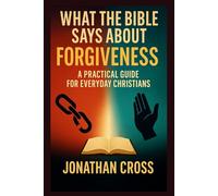 What the Bible Says About Forgiveness: A Practical Guide For Everyday Christians
